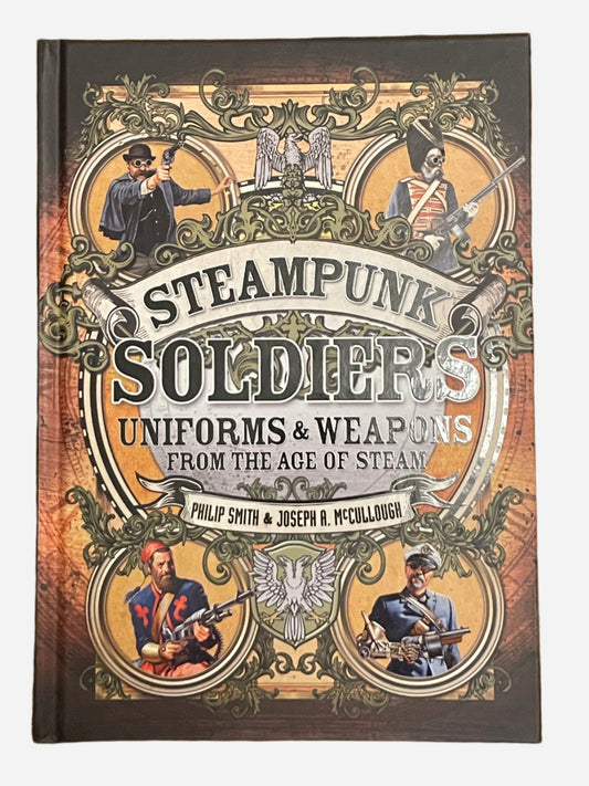 Steampunk Soliders Uniforms and Weapons in the Age of Steam Philip Smith & Joseph A. McCullough
